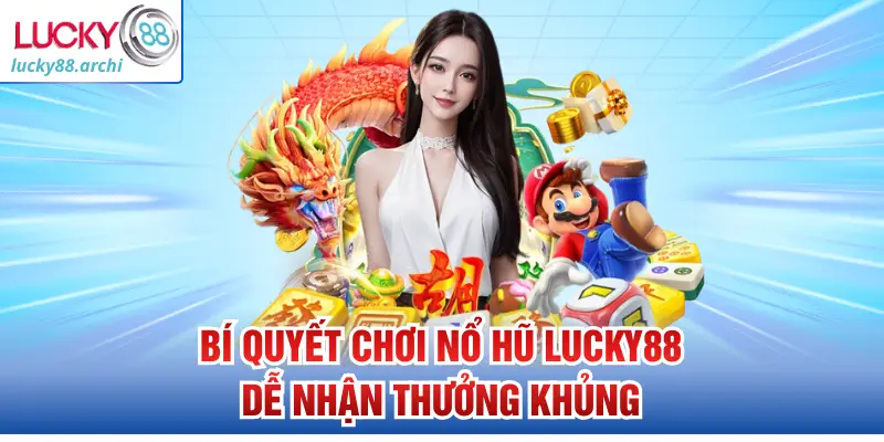 Bí quyết chơi nổ hũ Lucky88 dễ nhận thưởng khủng