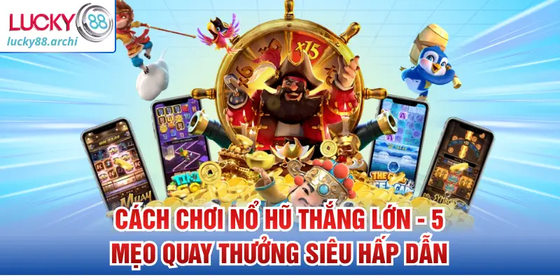 Cách Chơi Nổ Hũ Thắng Lớn - 5 Mẹo Quay Thưởng Siêu Hấp Dẫn
