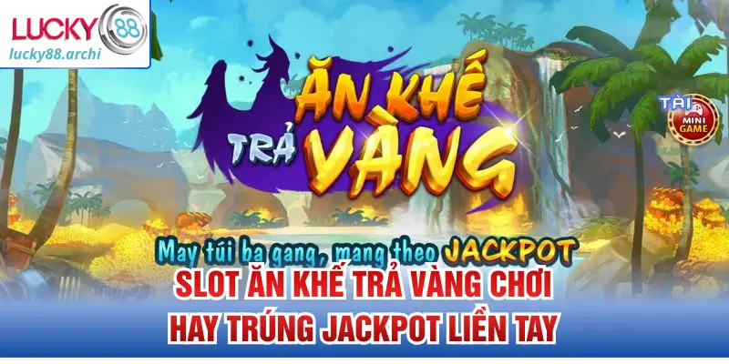 Slot ăn khế trả vàng chơi hay trúng jackpot liền tay
