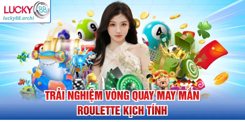 Trải nghiệm vòng quay may mắn Roulette kịch tính